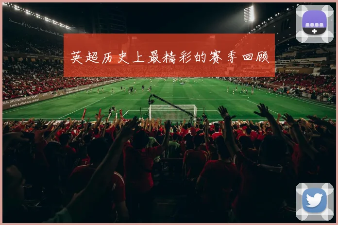 英超历史上最精彩的赛季回顾