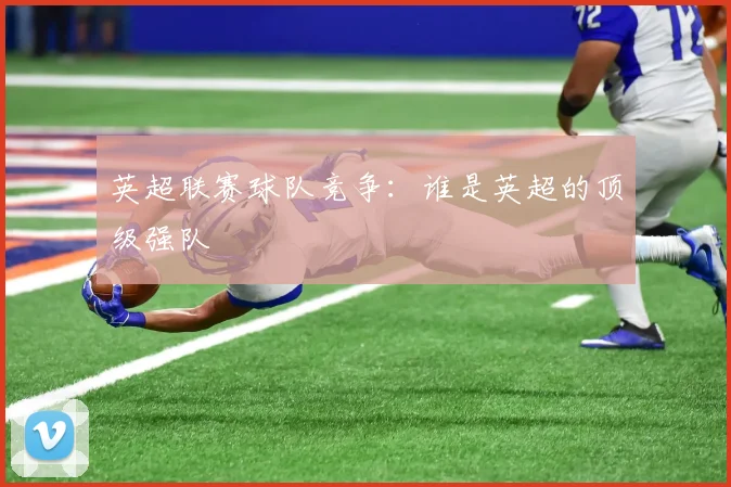 英超联赛球队竞争：谁是英超的顶级强队